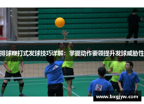 排球鞭打式发球技巧详解：掌握动作要领提升发球威胁性