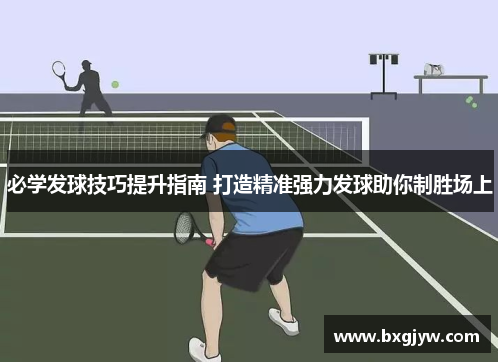 必学发球技巧提升指南 打造精准强力发球助你制胜场上