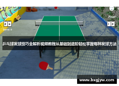 乒乓球发球技巧全解析视频教程从基础到进阶轻松掌握每种发球方法