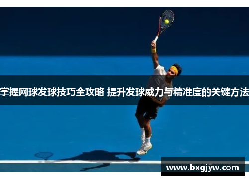 掌握网球发球技巧全攻略 提升发球威力与精准度的关键方法