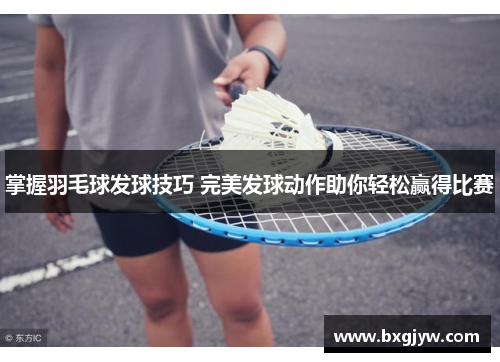 掌握羽毛球发球技巧 完美发球动作助你轻松赢得比赛