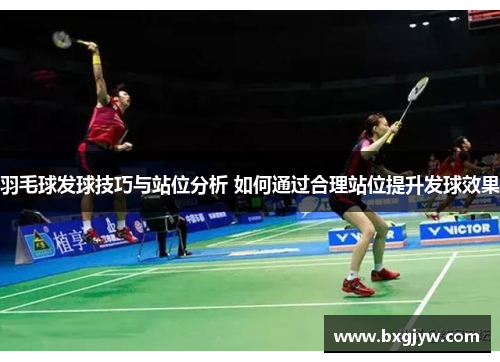 羽毛球发球技巧与站位分析 如何通过合理站位提升发球效果