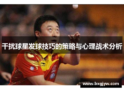 干扰球星发球技巧的策略与心理战术分析