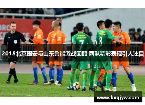 2018北京国安与山东鲁能激战回顾 两队精彩表现引人注目