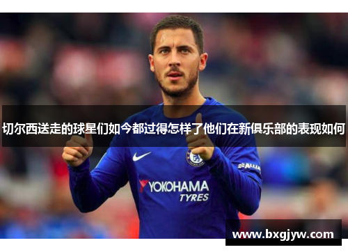 切尔西送走的球星们如今都过得怎样了他们在新俱乐部的表现如何