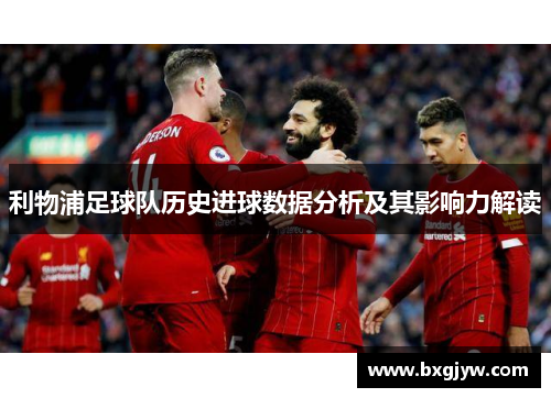 利物浦足球队历史进球数据分析及其影响力解读