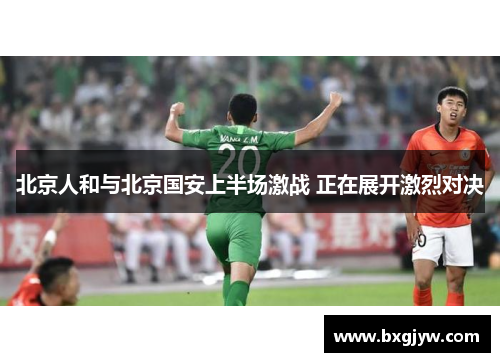北京人和与北京国安上半场激战 正在展开激烈对决