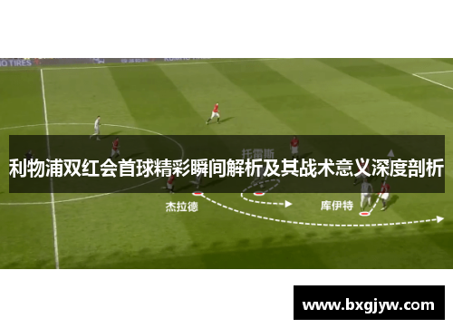 利物浦双红会首球精彩瞬间解析及其战术意义深度剖析