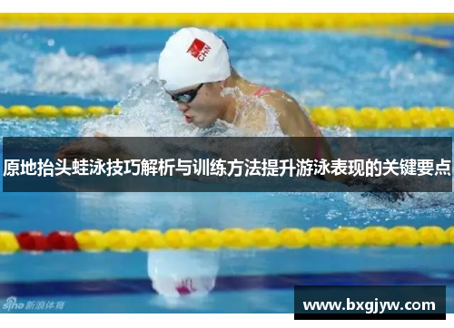 原地抬头蛙泳技巧解析与训练方法提升游泳表现的关键要点