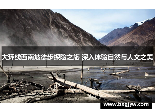 大环线西南坡徒步探险之旅 深入体验自然与人文之美