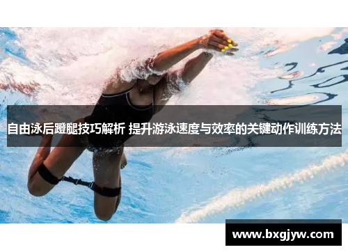 自由泳后蹬腿技巧解析 提升游泳速度与效率的关键动作训练方法