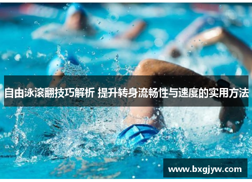 自由泳滚翻技巧解析 提升转身流畅性与速度的实用方法