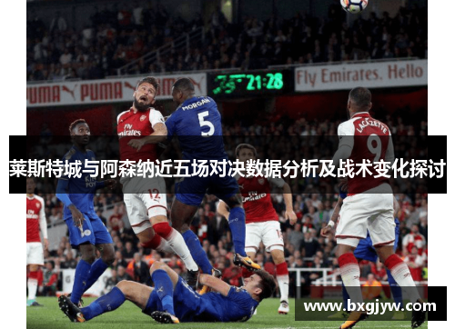 莱斯特城与阿森纳近五场对决数据分析及战术变化探讨